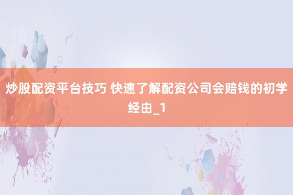 炒股配资平台技巧 快速了解配资公司会赔钱的初学经由_1