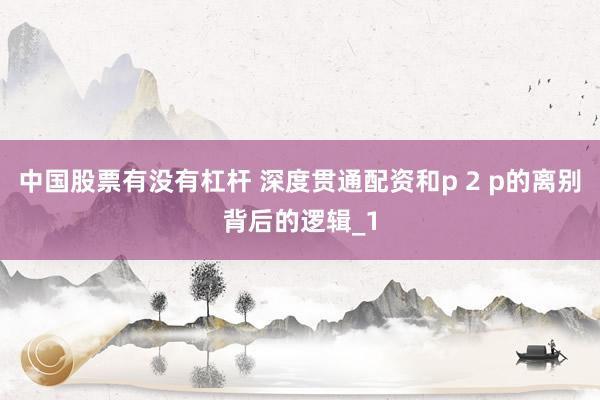 中国股票有没有杠杆 深度贯通配资和p 2 p的离别背后的逻辑_1