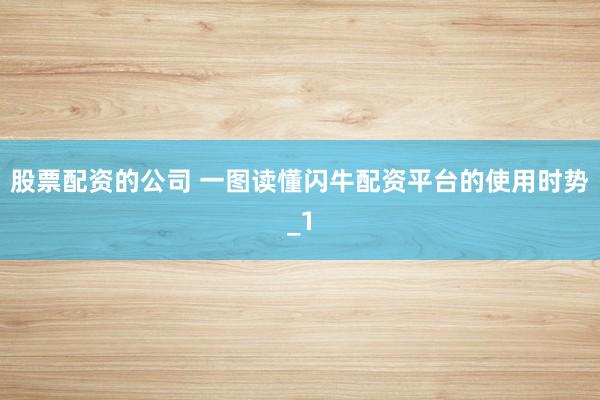股票配资的公司 一图读懂闪牛配资平台的使用时势_1