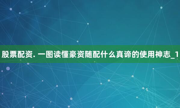 股票配资. 一图读懂豪资随配什么真谛的使用神志_1