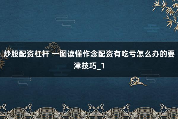 炒股配资杠杆 一图读懂作念配资有吃亏怎么办的要津技巧_1