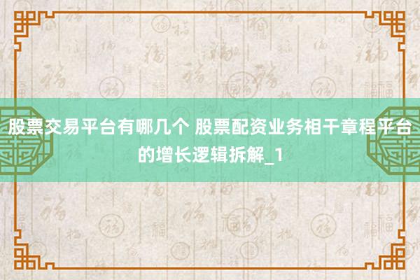 股票交易平台有哪几个 股票配资业务相干章程平台的增长逻辑拆解_1