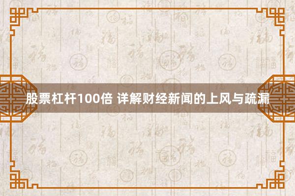 股票杠杆100倍 详解财经新闻的上风与疏漏